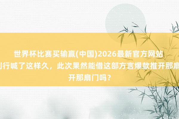 世界杯比赛买输赢(中国)2026最新官方网站 分线刊行喊了这样久，此次果然能借这部方言爆款推开那扇门吗？