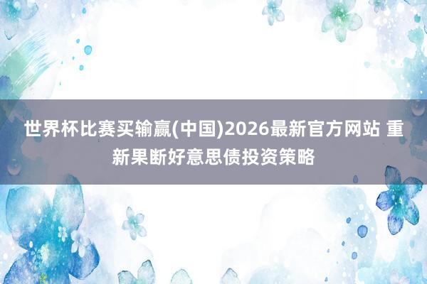 世界杯比赛买输赢(中国)2026最新官方网站 重新果断好意思债投资策略