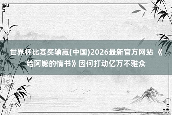 世界杯比赛买输赢(中国)2026最新官方网站 《给阿嬷的情书》因何打动亿万不雅众