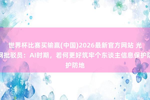 世界杯比赛买输赢(中国)2026最新官方网站 光明网批驳员：AI时期，若何更好筑牢个东谈主信息保护防地