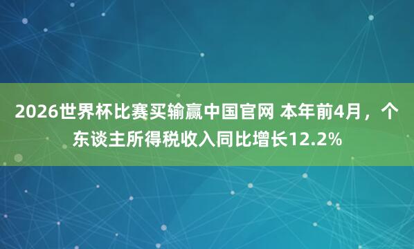 2026世界杯比赛买输赢中国官网 本年前4月，个东谈主所得税收入同比增长12.2%