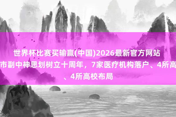 世界杯比赛买输赢(中国)2026最新官方网站 北京城市副中神思划树立十周年，7家医疗机构落户、4所高校布局