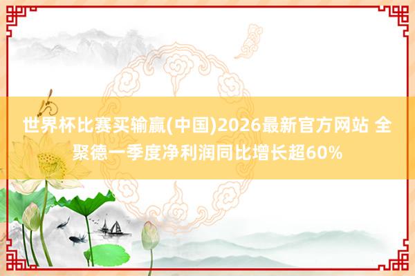 世界杯比赛买输赢(中国)2026最新官方网站 全聚德一季度净利润同比增长超60%