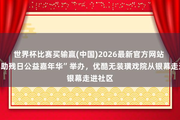世界杯比赛买输赢(中国)2026最新官方网站 “世界助残日公益嘉年华”举办，优酷无装璜戏院从银幕走进社区