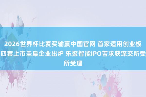 2026世界杯比赛买输赢中国官网 首家适用创业板第四套上市圭臬企业出炉 乐聚智能IPO苦求获深交所受理