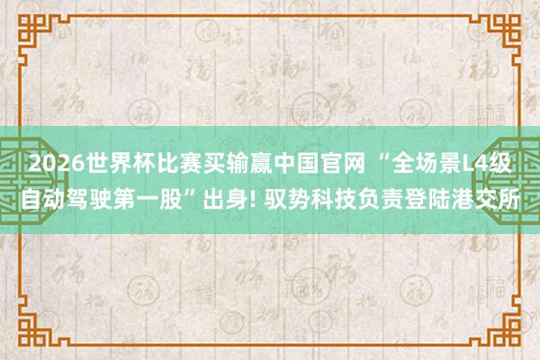 2026世界杯比赛买输赢中国官网 “全场景L4级自动驾驶第一股”出身! 驭势科技负责登陆港交所