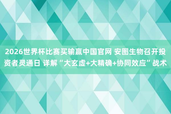 2026世界杯比赛买输赢中国官网 安图生物召开投资者灵通日 详解“大玄虚+大精确+协同效应”战术