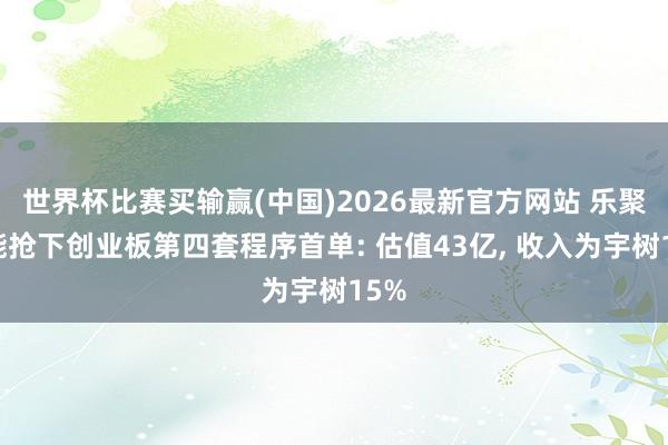 世界杯比赛买输赢(中国)2026最新官方网站 乐聚智能抢下创业板第四套程序首单: 估值43亿， 收入为宇树15%