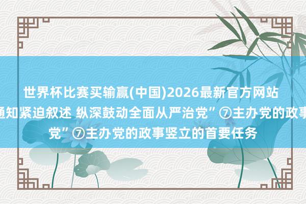 世界杯比赛买输赢(中国)2026最新官方网站 “学习习近平总通知紧迫叙述 纵深鼓动全面从严治党”⑦主办党的政事竖立的首要任务