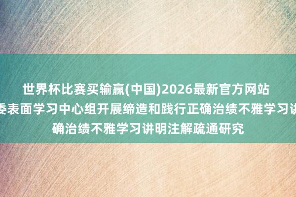 世界杯比赛买输赢(中国)2026最新官方网站 门头沟区纪委监委表面学习中心组开展缔造和践行正确治绩不雅学习讲明注解疏通研究