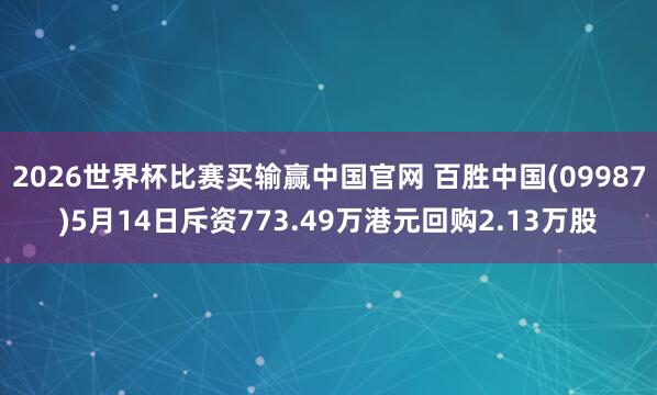 2026世界杯比赛买输赢中国官网 百胜中国(09987)5月14日斥资773.49万港元回购2.13万股