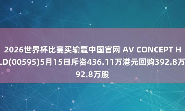 2026世界杯比赛买输赢中国官网 AV CONCEPT HOLD(00595)5月15日斥资436.11万港元回购392.8万股