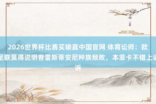 2026世界杯比赛买输赢中国官网 体育讼师：欧足联莫得说明普雷斯蒂安尼种族颓败，本菲卡不错上诉
