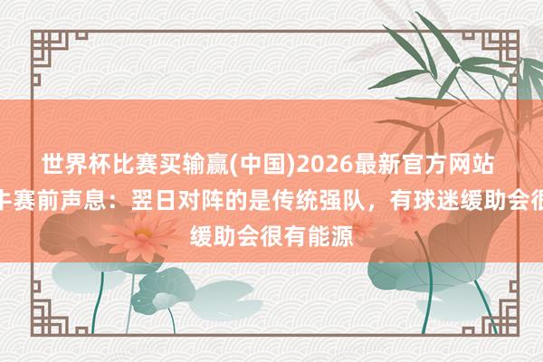 世界杯比赛买输赢(中国)2026最新官方网站 青岛海牛赛前声息：翌日对阵的是传统强队，有球迷缓助会很有能源