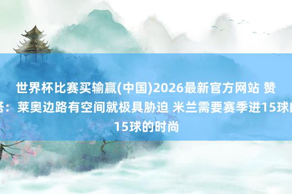 世界杯比赛买输赢(中国)2026最新官方网站 赞布罗塔：莱奥边路有空间就极具胁迫 米兰需要赛季进15球的时尚