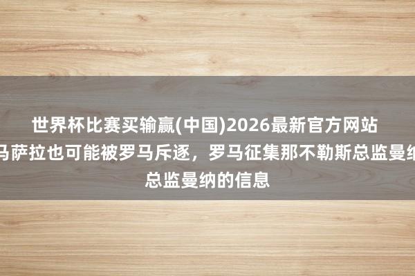 世界杯比赛买输赢(中国)2026最新官方网站 罗体：马萨拉也可能被罗马斥逐，罗马征集那不勒斯总监曼纳的信息