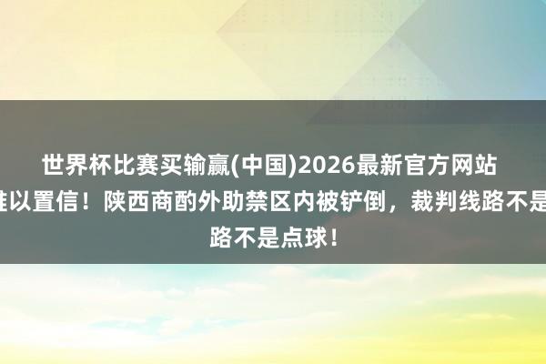 世界杯比赛买输赢(中国)2026最新官方网站 抱头难以置信！陕西商酌外助禁区内被铲倒，裁判线路不是点球！