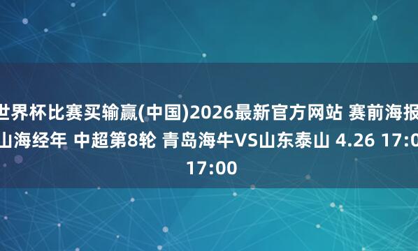 世界杯比赛买输赢(中国)2026最新官方网站 赛前海报 | 山海经年 中超第8轮 青岛海牛VS山东泰山 4.26 17:00