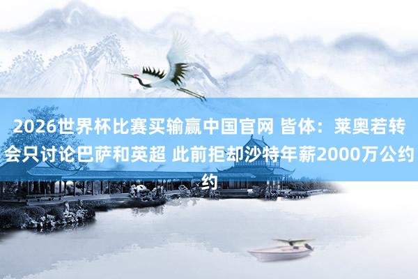 2026世界杯比赛买输赢中国官网 皆体：莱奥若转会只讨论巴萨和英超 此前拒却沙特年薪2000万公约