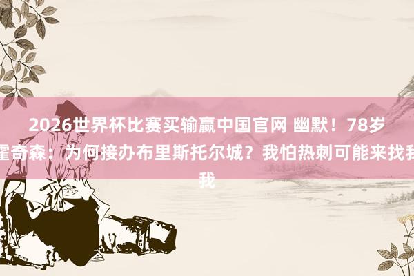 2026世界杯比赛买输赢中国官网 幽默！78岁霍奇森：为何接办布里斯托尔城？我怕热刺可能来找我