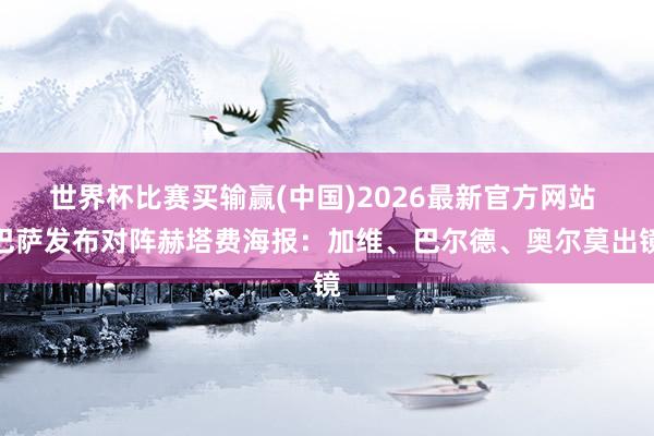 世界杯比赛买输赢(中国)2026最新官方网站 巴萨发布对阵赫塔费海报：加维、巴尔德、奥尔莫出镜