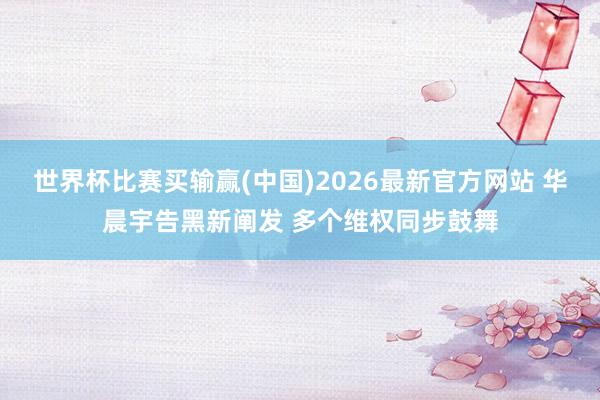 世界杯比赛买输赢(中国)2026最新官方网站 华晨宇告黑新阐发 多个维权同步鼓舞