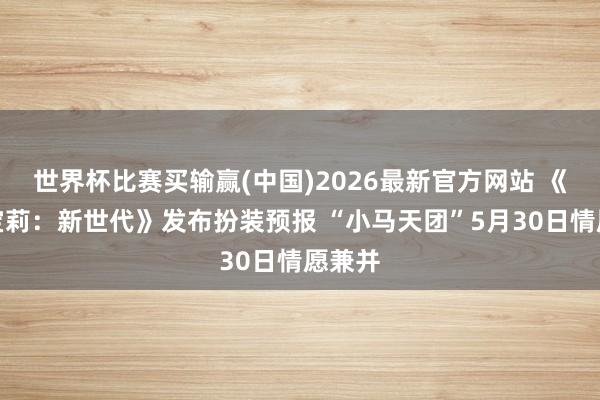 世界杯比赛买输赢(中国)2026最新官方网站 《小马宝莉：新世代》发布扮装预报 “小马天团”5月30日情愿兼并