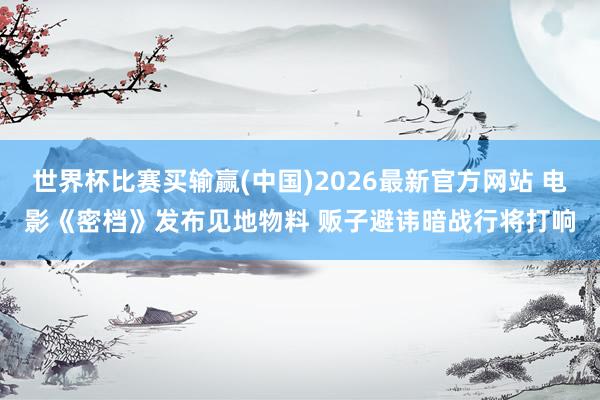 世界杯比赛买输赢(中国)2026最新官方网站 电影《密档》发布见地物料 贩子避讳暗战行将打响