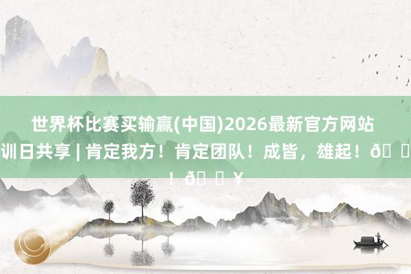 世界杯比赛买输赢(中国)2026最新官方网站 官训日共享 | 肯定我方！肯定团队！成皆，<a href=