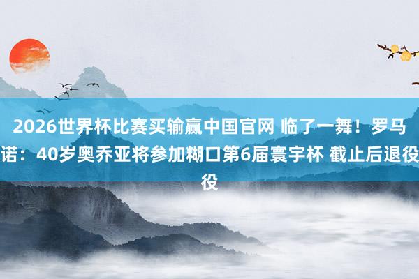2026世界杯比赛买输赢中国官网 临了一舞！罗马诺：40岁奥乔亚将参加糊口第6届寰宇杯 截止后退役