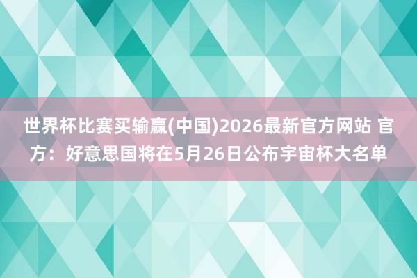 世界杯比赛买输赢(中国)2026最新官方网站 官方：好意思国将在5月26日公布宇宙杯大名单