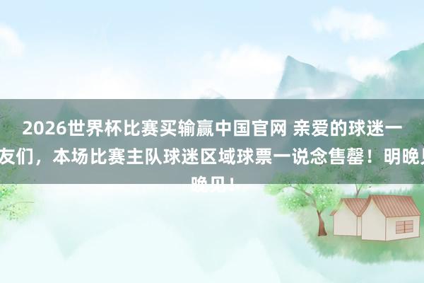 2026世界杯比赛买输赢中国官网 亲爱的球迷一又友们，<a href=