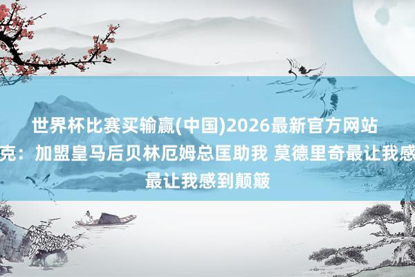世界杯比赛买输赢(中国)2026最新官方网站 恩德里克：加盟皇马后贝林厄姆总匡助我 莫德里奇最让我感到颠簸