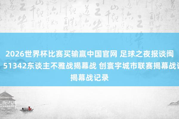 2026世界杯比赛买输赢中国官网 足球之夜报谈闽超：51342东谈主不雅战揭幕战 创寰宇城市联赛揭幕战记录