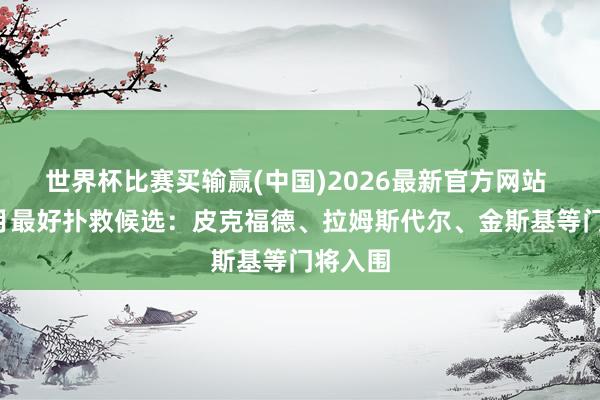 世界杯比赛买输赢(中国)2026最新官方网站 英超4月最好扑救候选：皮克福德、拉姆斯代尔、金斯基等门将入围