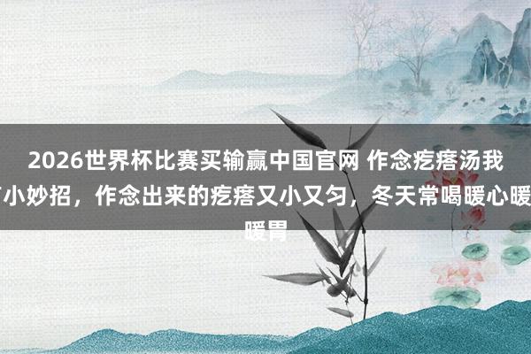 2026世界杯比赛买输赢中国官网 作念疙瘩汤我有小妙招，作念出来的疙瘩又小又匀，冬天常喝暖心暖胃