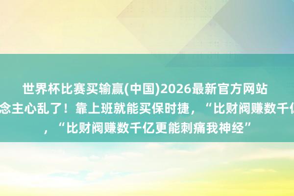 世界杯比赛买输赢(中国)2026最新官方网站 三星，让韩国东说念主心乱了！靠上班就能买保时捷，“比财阀赚数千亿更能刺痛我神经”