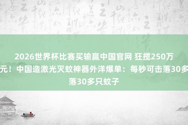 2026世界杯比赛买输赢中国官网 狂揽250万好意思元！中国造激光灭蚊神器外洋爆单：每秒可击落30多只蚊子