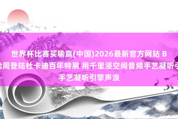 世界杯比赛买输赢(中国)2026最新官方网站 Bose体验周登陆杜卡迪百年特展 用千里浸空间音频手艺凝听引擎声浪