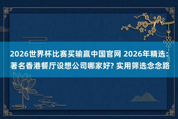 2026世界杯比赛买输赢中国官网 2026年精选: 著名香港餐厅设想公司哪家好? 实用筛选念念路