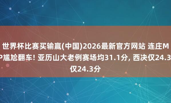 世界杯比赛买输赢(中国)2026最新官方网站 连庄MVP尴尬翻车! 亚历山大老例赛场均31.1分， 西决仅24.3分