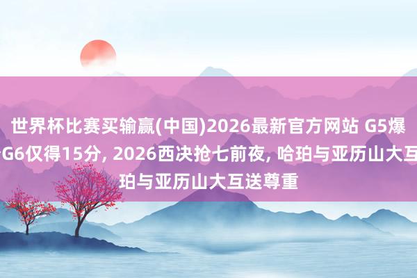 世界杯比赛买输赢(中国)2026最新官方网站 G5爆砍32分G6仅得15分， 2026西决抢七前夜， 哈珀与亚历山大互送尊重