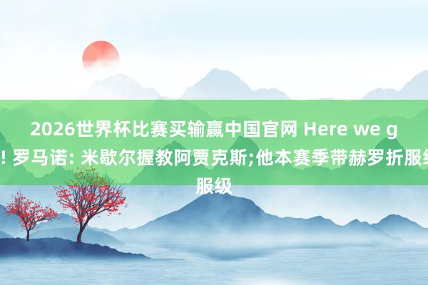 2026世界杯比赛买输赢中国官网 Here we go! 罗马诺: 米歇尔握教阿贾克斯;他本赛季带赫罗折服级