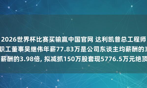 2026世界杯比赛买输赢中国官网 达利凯普总工程师、中枢