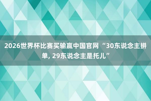 2026世界杯比赛买输赢中国官网 “30东说念主拼单， 29东说念主是托儿”