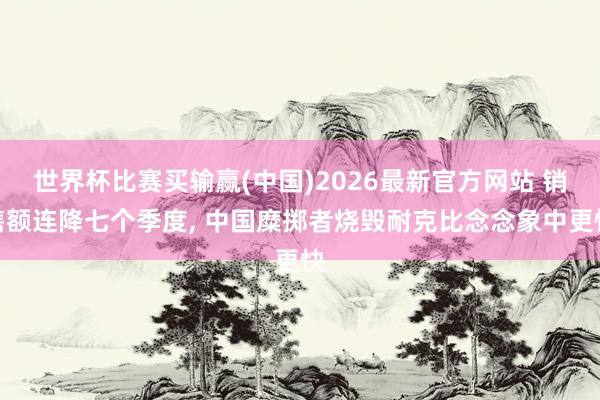 世界杯比赛买输赢(中国)2026最新官方网站 销售额连降七个季度， 中国糜掷者烧毁耐克比念念象中更快