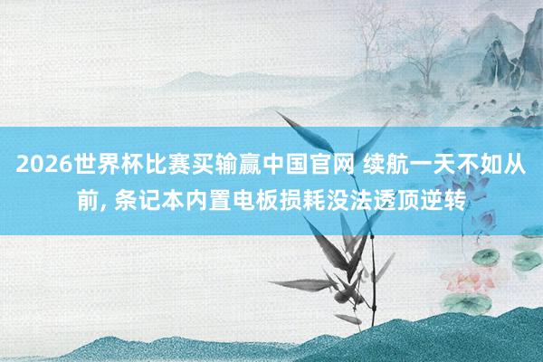 2026世界杯比赛买输赢中国官网 续航一天不如从前, 条记本内置电板损耗没法透顶逆转