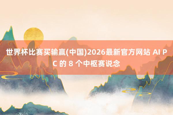 世界杯比赛买输赢(中国)2026最新官方网站 AI PC 的 8 个中枢赛说念
