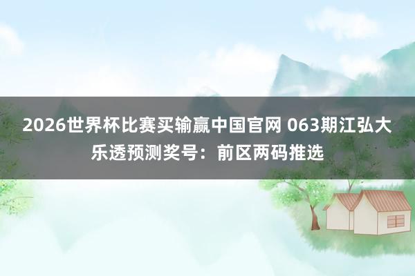 2026世界杯比赛买输赢中国官网 063期江弘大乐透预测奖号：前区两码推选
