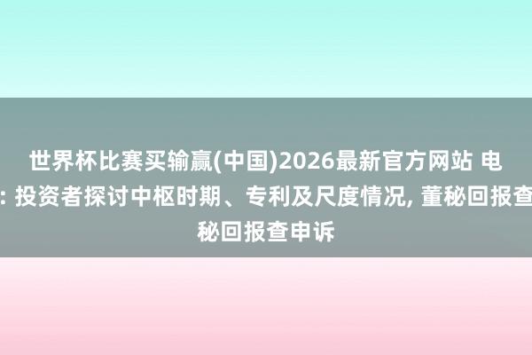 世界杯比赛买输赢(中国)2026最新官方网站 电科院: 投资者探讨中枢时期、专利及尺度情况， 董秘回报查申诉